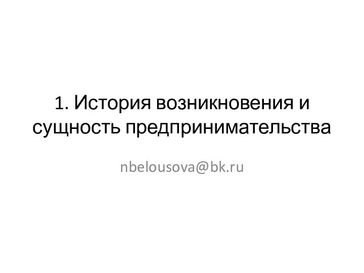 1. История возникновения и сущность предпринимательстваnbelousova@bk.ru