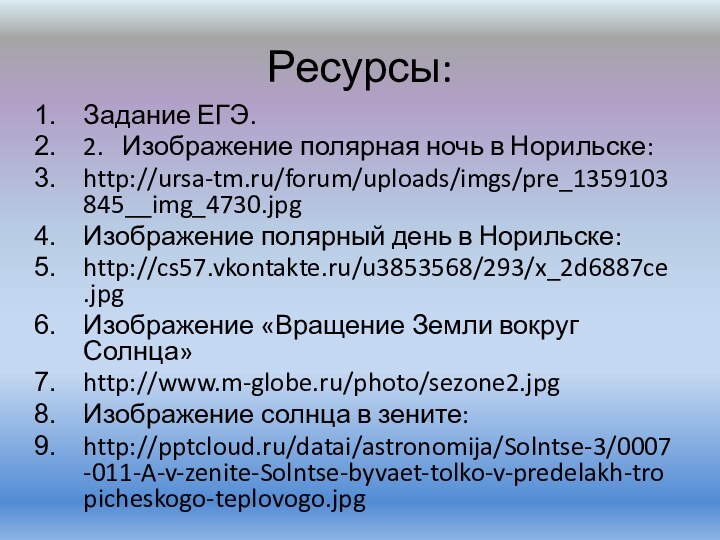 Ресурсы:Задание ЕГЭ.2.  Изображение полярная ночь в Норильске:http://ursa-tm.ru/forum/uploads/imgs/pre_1359103845__img_4730.jpgИзображение полярный день в Норильске:http://cs57.vkontakte.ru/u3853568/293/x_2d6887ce.jpgИзображение