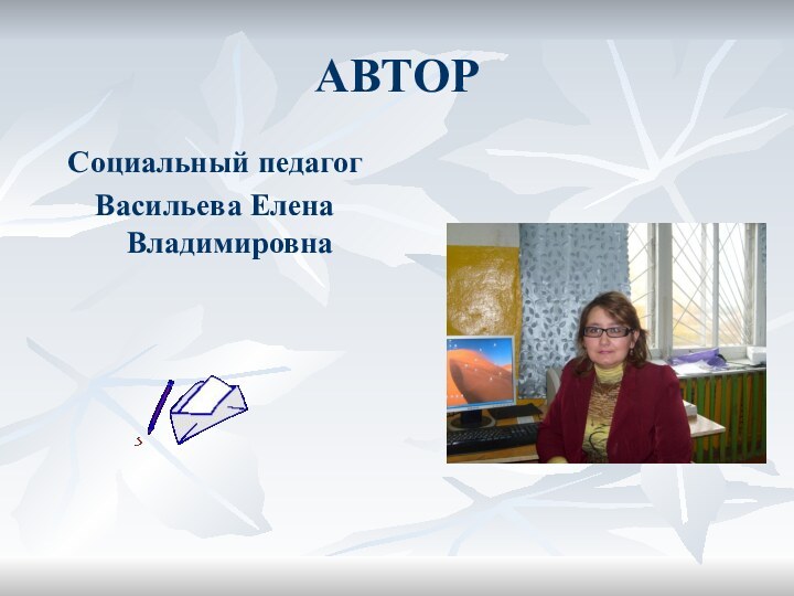 АВТОР Социальный педагог Васильева Елена Владимировна