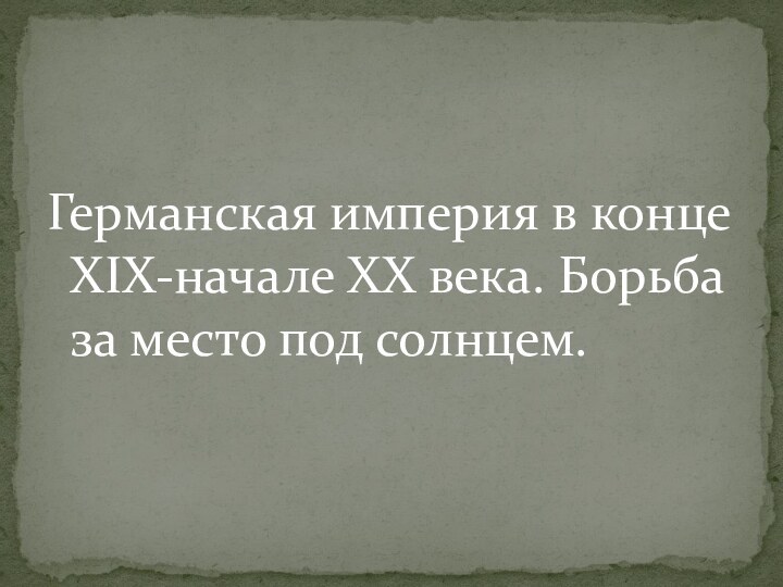 Германская империя в конце XIX-начале XX века. Борьба за место под солнцем.