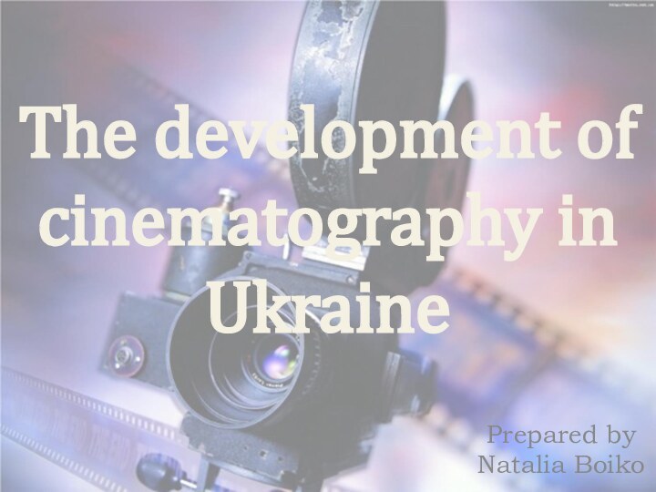 The development of cinematography in UkrainePrepared by Natalia Boiko
