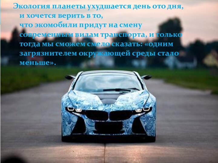 Экология планеты ухудшается день ото дня, и хочется верить в то, что экомобили придут на