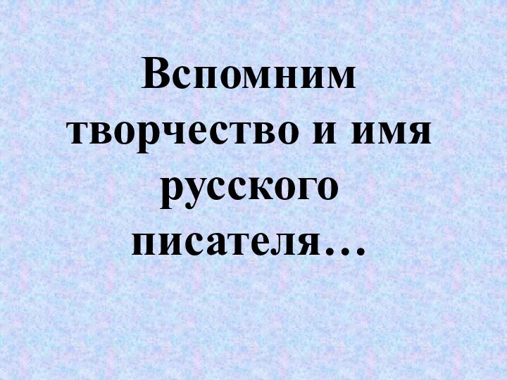 Вспомним творчество и имя русского писателя…