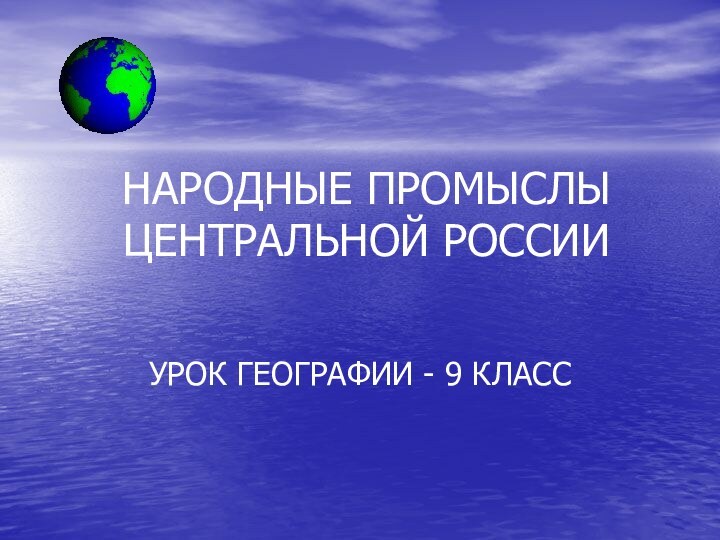 НАРОДНЫЕ ПРОМЫСЛЫ ЦЕНТРАЛЬНОЙ РОССИИУРОК ГЕОГРАФИИ - 9 КЛАСС