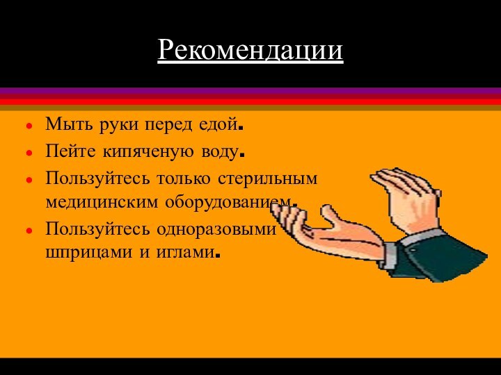 РекомендацииМыть руки перед едой.Пейте кипяченую воду.Пользуйтесь только стерильным медицинским оборудованием.Пользуйтесь одноразовыми шприцами и иглами.