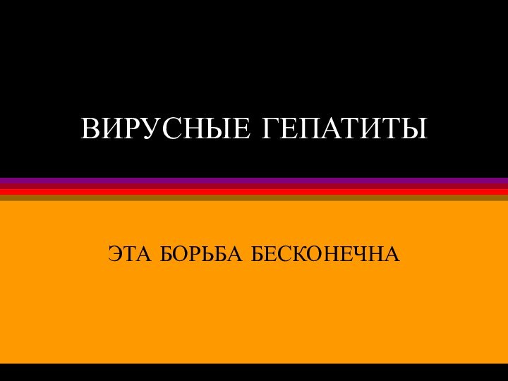 ВИРУСНЫЕ ГЕПАТИТЫЭТА БОРЬБА БЕСКОНЕЧНА