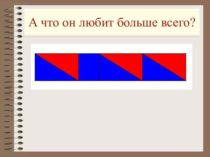 А что он любит больше всего?