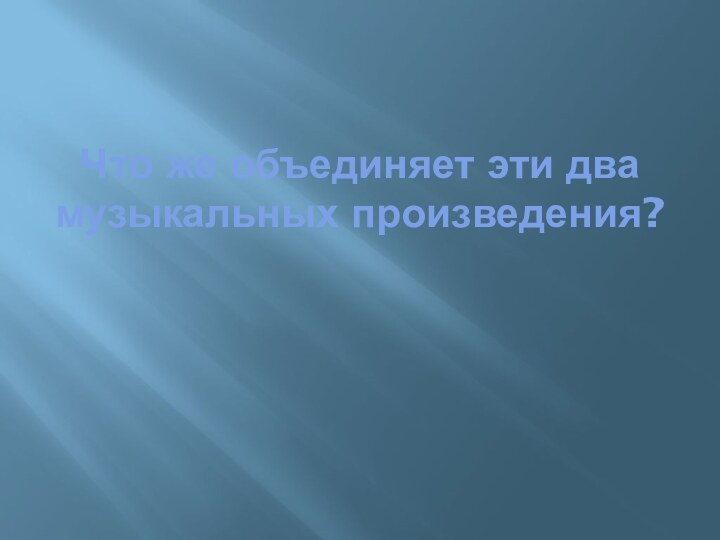 Что же объединяет эти два музыкальных произведения?