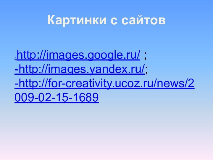 -http://images.google.ru/ ;-http://images.yandex.ru/;-http://for-creativity.ucoz.ru/news/2009-02-15-1689 Картинки с сайтов