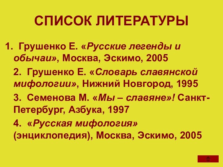 СПИСОК ЛИТЕРАТУРЫ Грушенко Е. «Русские легенды и обычаи», Москва, Эскимо, 20052. Грушенко