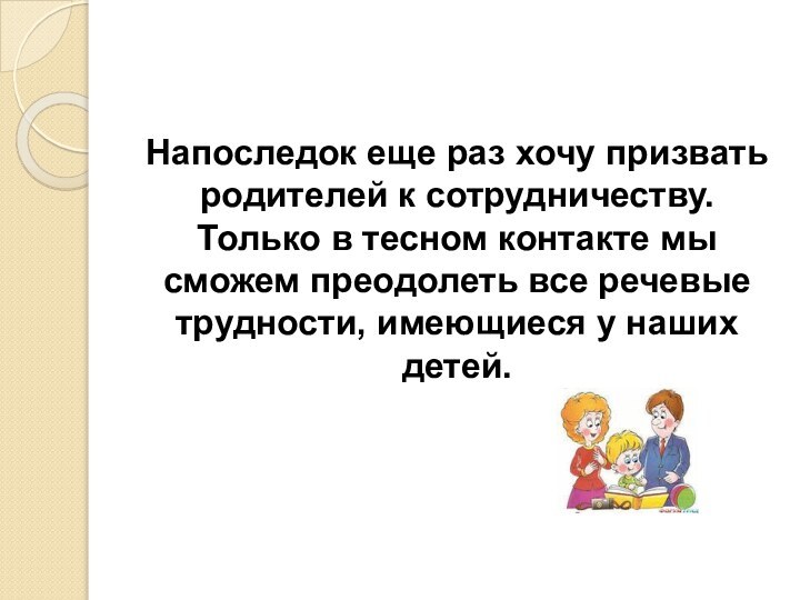 Напоследок еще раз хочу призвать родителей к сотрудничеству. Только в тесном контакте