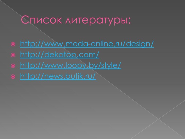 Список литературы:http://www.moda-online.ru/design/http://dekatop.com/http://www.loopy.by/style/http://news.butik.ru/