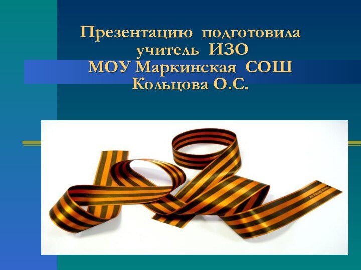 Презентацию подготовила   учитель ИЗО  МОУ Маркинская СОШ Кольцова О.С.