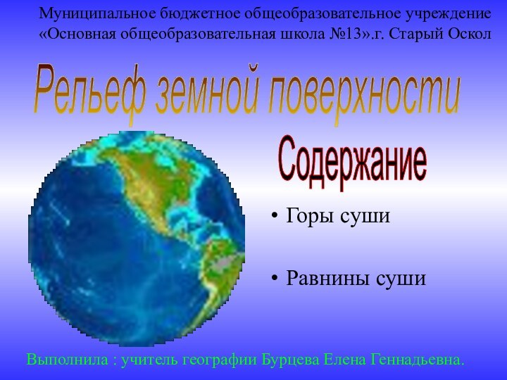 Горы сушиРавнины сушиРельеф земной поверхностиСодержаниеВыполнила : учитель географии Бурцева Елена Геннадьевна.Муниципальное бюджетное