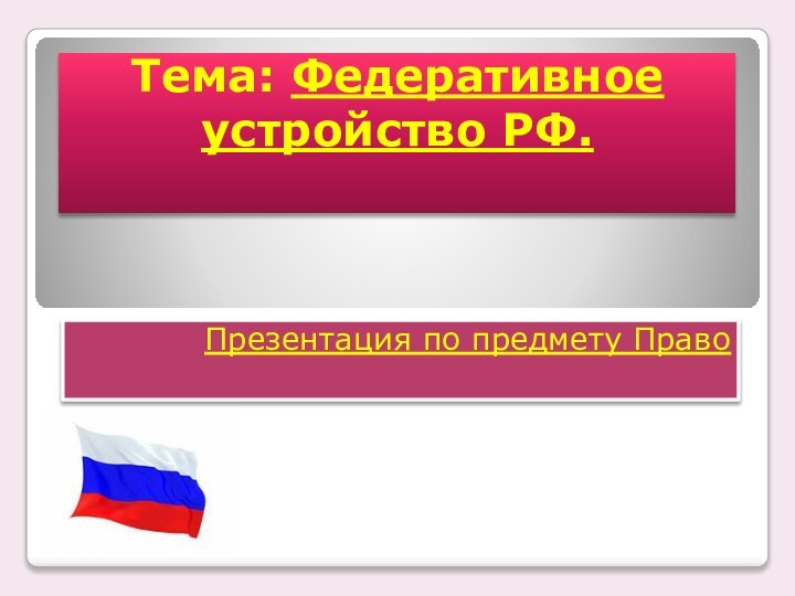 Тема: Федеративное устройство РФ. Презентация по предмету Право