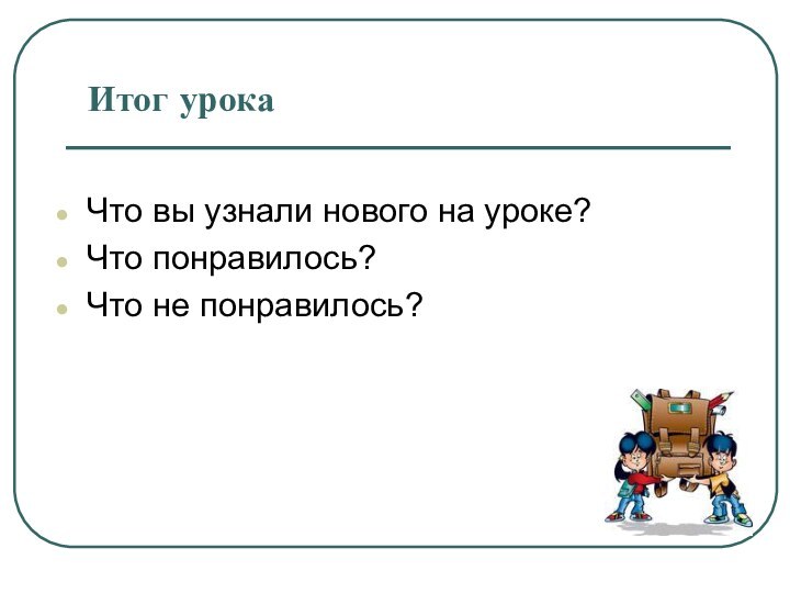 Что вы узнали нового на уроке?Что понравилось?Что не понравилось?Итог урока