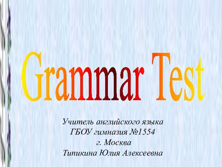 Grammar TestУчитель английского языка ГБОУ гимназия №1554 г. МоскваТипикина Юлия Алексеевна