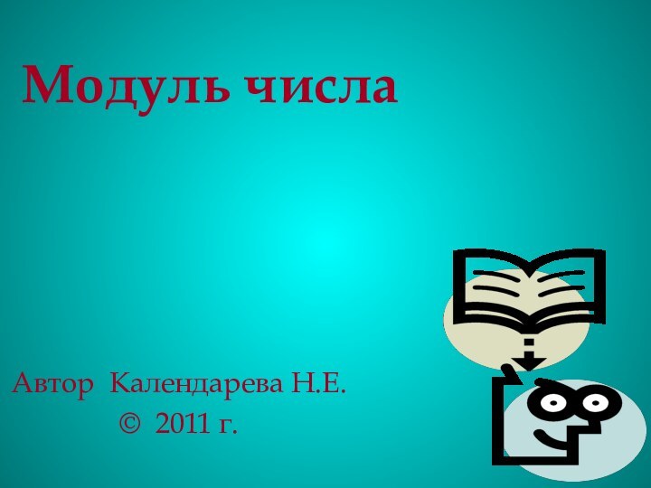Модуль числаАвтор Календарева Н.Е.© 2011 г.