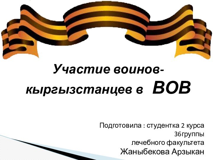 Участие воинов-кыргызстанцев в  ВОВПодготовила : студентка 2 курса 36группылечебного факультетаЖаныбекова Арзыкан