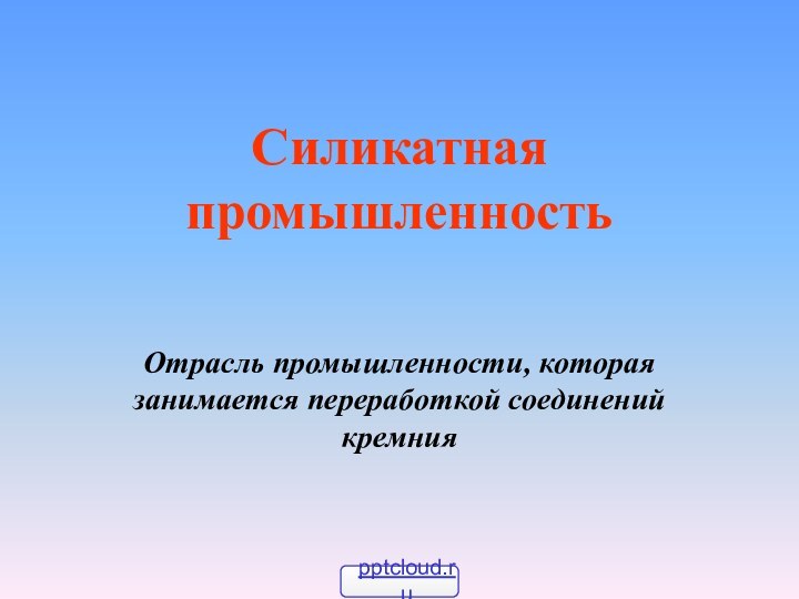 Силикатная промышленностьОтрасль промышленности, которая занимается переработкой соединений кремния