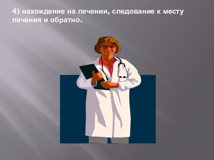 4) нахождение на лечении, следование к месту лечения и обратно.