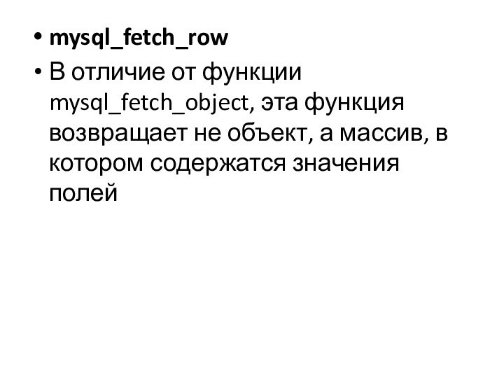 mysql_fetch_rowВ отличие от функции mysql_fetch_object, эта функция возвращает не объект, а массив,