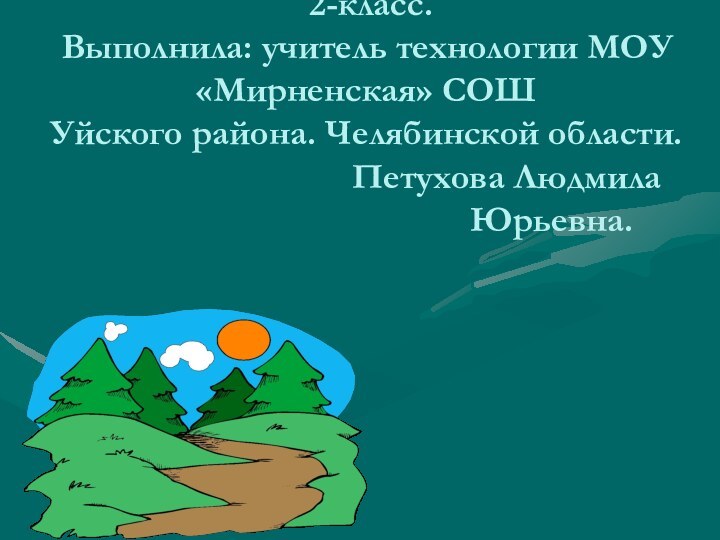 Презентация урока художественного труда  2-класс. Выполнила: учитель технологии МОУ «Мирненская» СОШ