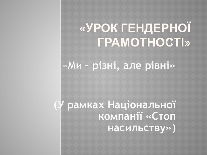 «Урок гендерної грамотності»«Ми – різні, але рівні»(У рамках Національної компанії «Стоп насильству»)