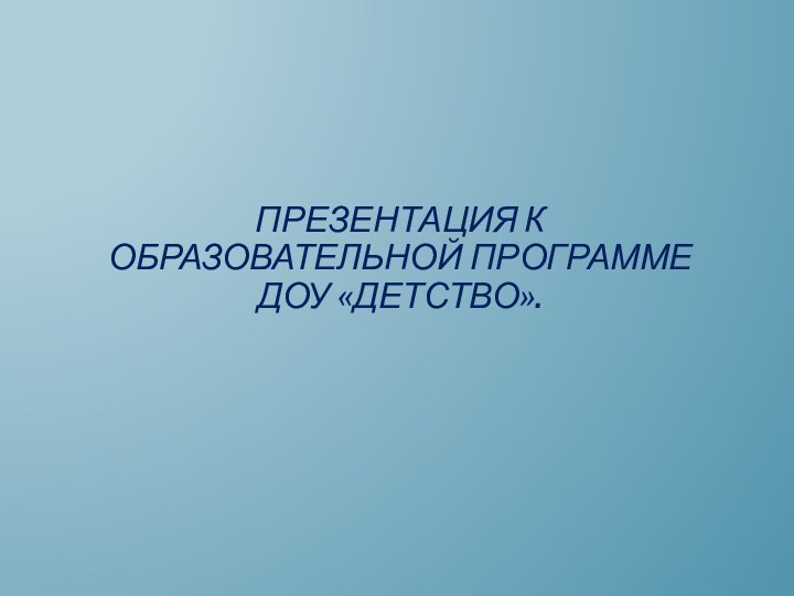 ПРЕЗЕНТАЦИЯ к образовательной программе доу «Детство».