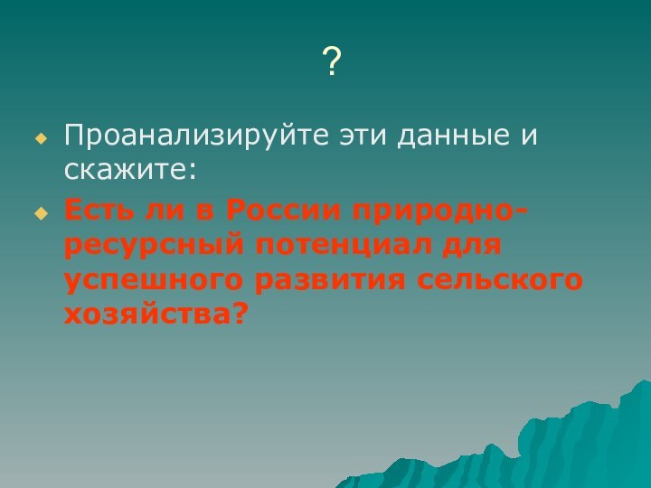 ?Проанализируйте эти данные и скажите: Есть ли в России природно-ресурсный потенциал для успешного развития сельского хозяйства?