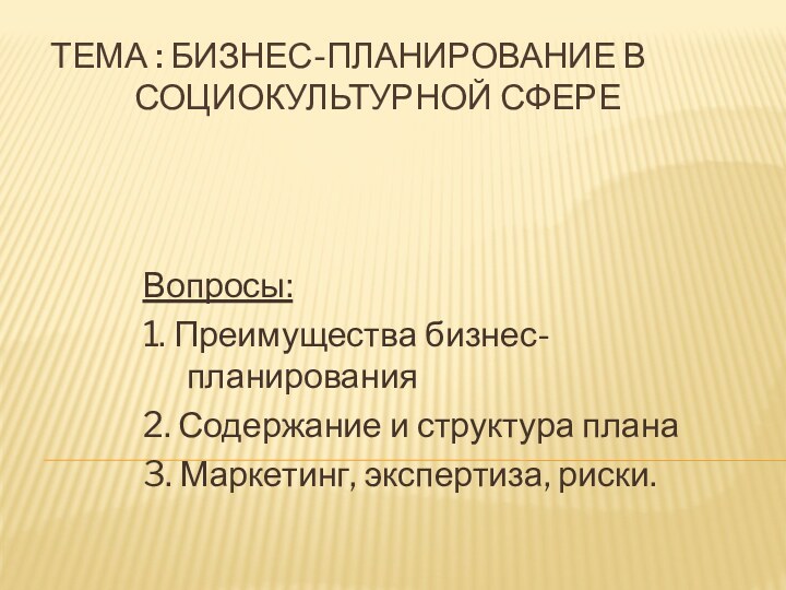 Тема : Бизнес-планирование в   	   социокультурной сфереВопросы:1. Преимущества