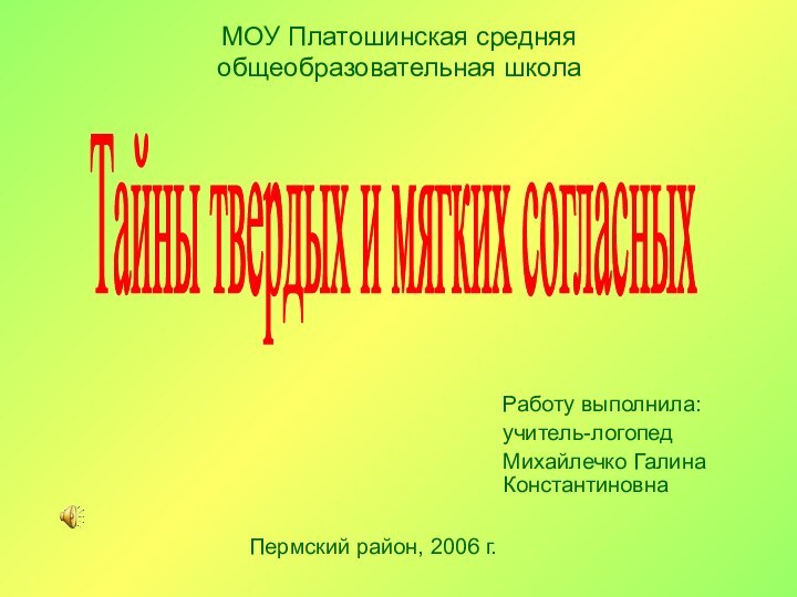 Работу выполнила: учитель-логопед Михайлечко Галина КонстантиновнаТайны твердых и мягких согласныхМОУ Платошинская средняя