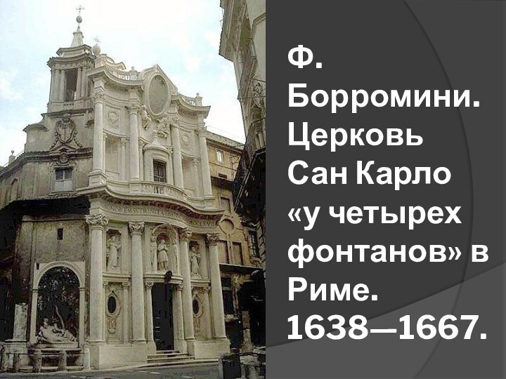 Ф. Борромини. Церковь Сан Карло «у четырех фонтанов» в Риме. 1638—1667.