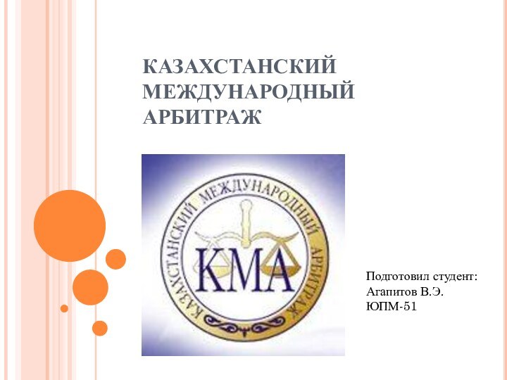 КАЗАХСТАНСКИЙ МЕЖДУНАРОДНЫЙ АРБИТРАЖПодготовил студент:  Агапитов В.Э. ЮПМ-51