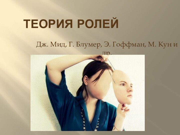 Теория ролей  Дж. Мид, Г. Блумер, Э. Гоффман, М. Кун и др.