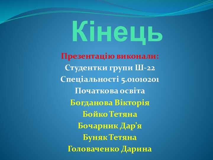 КінецьПрезентацію виконали:Студентки групи Ш-22Спеціальності 5.01010201Початкова освітаБогданова ВікторіяБойко ТетянаБочарник Дар’яБуняк ТетянаГоловаченко Дарина