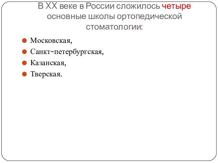 В XX веке в России сложилось четыре основные школы ортопедической стоматологии:Московская, Санкт-петербургская,Казанская,Тверская.