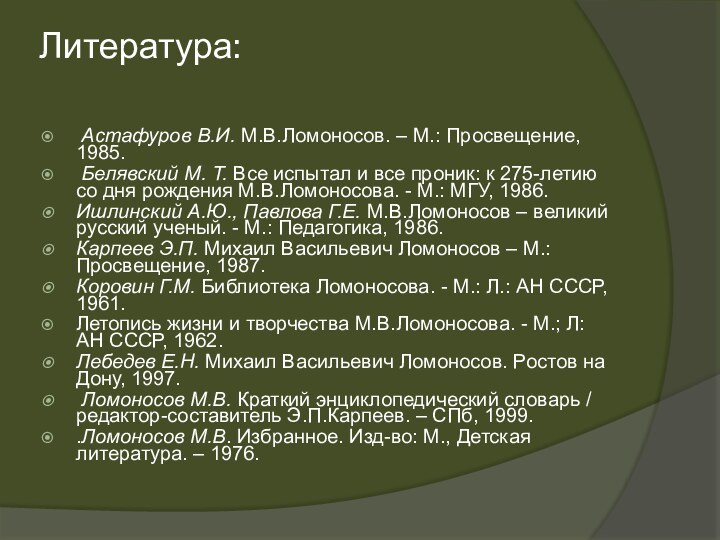 Литература:  Астафуров В.И. М.В.Ломоносов. – М.: Просвещение, 1985. Белявский М. Т.