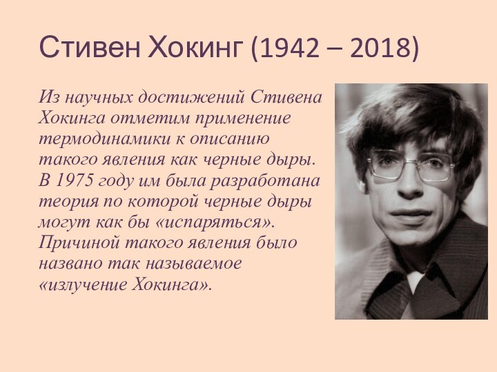 Стивен Хокинг (1942 – 2018)Из научных достижений Стивена Хокинга отметим применение термодинамики