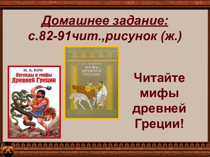 Домашнее задание: с.82-91чит.,рисунок (ж.)  Читайте мифы древней Греции!