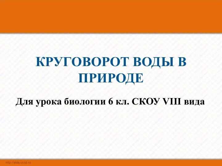 КРУГОВОРОТ ВОДЫ В ПРИРОДЕДля урока биологии 6 кл. СКОУ VIII вида