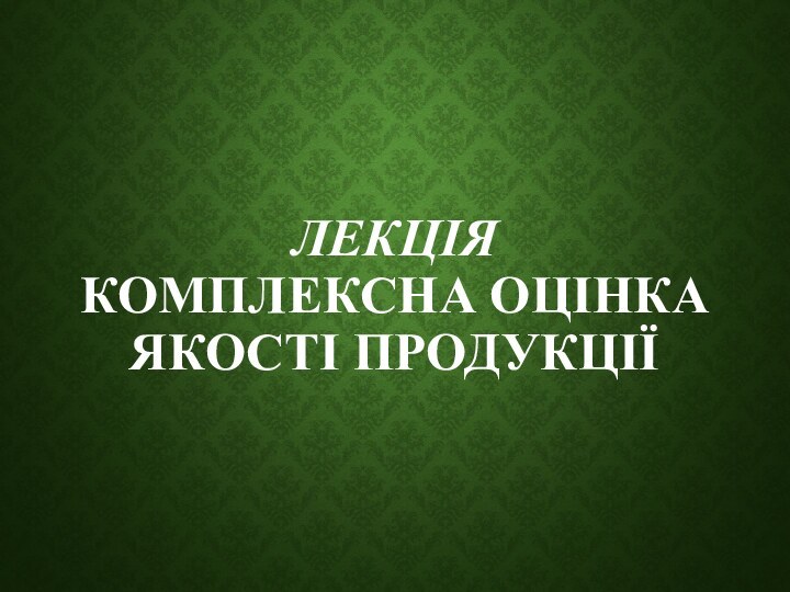 Лекція КОМПЛЕКСНА ОЦІНКА ЯКОСТІ ПРОДУКЦІЇ