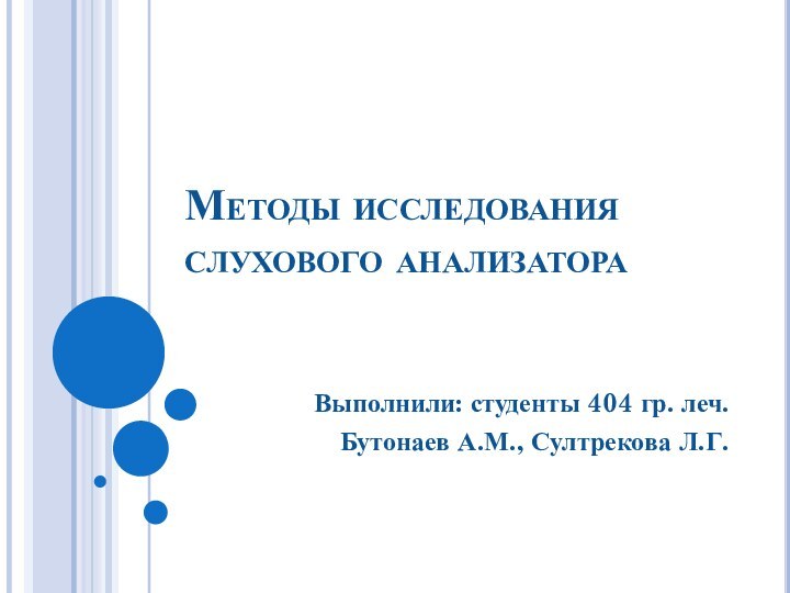 Методы исследования слухового анализатораВыполнили: студенты 404 гр. леч.    Бутонаев А.М., Султрекова Л.Г.