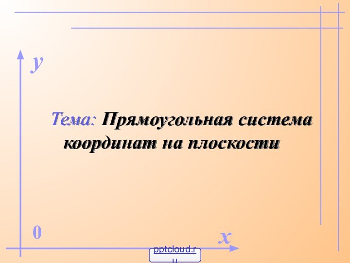 Тема: Прямоугольная система координат на плоскостиx0y