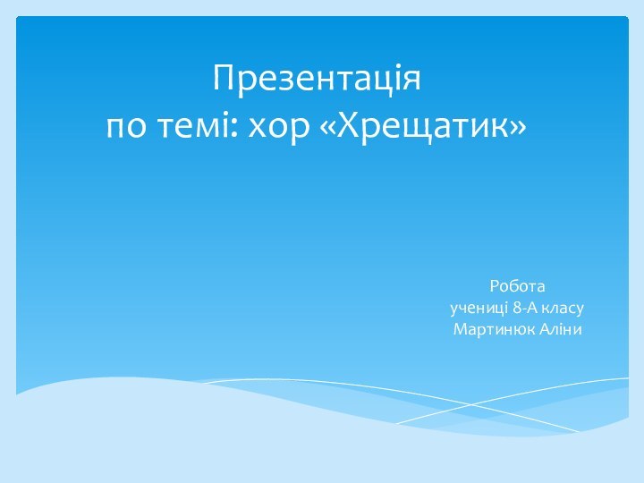 Презентація по темі: хор «Хрещатик»Робота  учениці 8-А класу Мартинюк Аліни