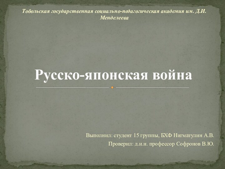 Выполнил: студент 15 группы, БХФ Нигматулин А.В.Проверил: д.и.н. профессор Софронов В.Ю.Русско-японская войнаТобольская