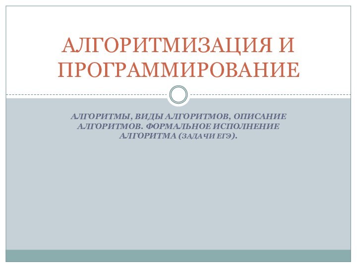 Алгоритмы, виды алгоритмов, описание алгоритмов. Формальное исполнение алгоритма (задачи ЕГЭ).АЛГОРИТМИЗАЦИЯ И ПРОГРАММИРОВАНИЕ