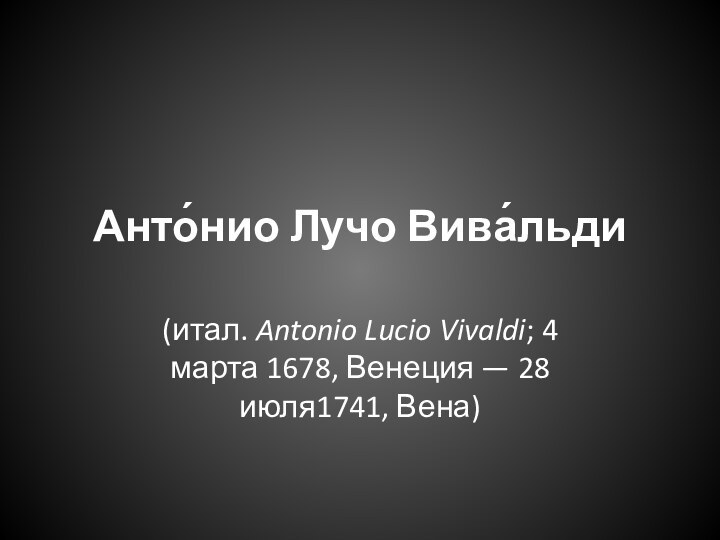 Анто́нио Лучо Вива́льди (итал. Antonio Lucio Vivaldi; 4 марта 1678, Венеция — 28 июля1741, Вена)