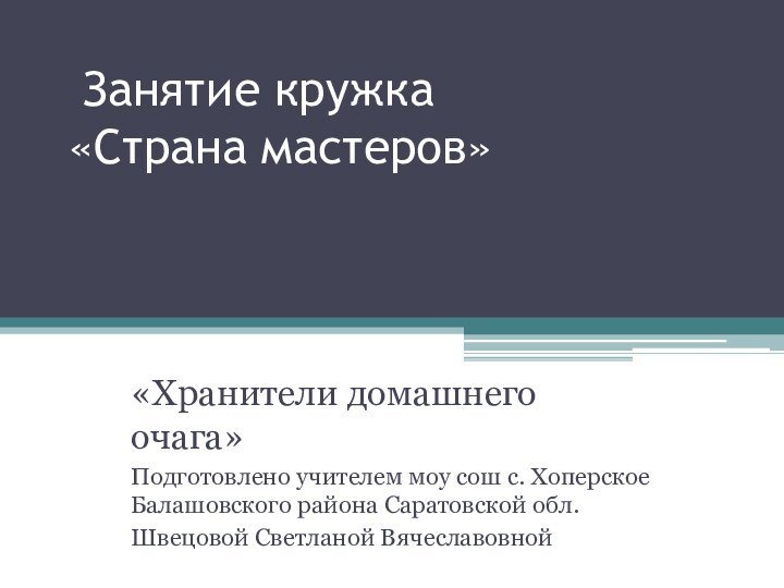 Занятие кружка «Страна мастеров»«Хранители домашнего очага»Подготовлено учителем моу сош с. Хоперское