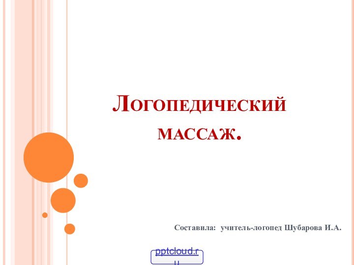 Логопедический массаж.Составила: учитель-логопед Шубарова И.А.